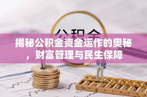 乳山揭秘公积金资金运作的奥秘，财富管理与民生保障