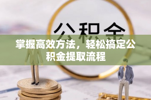 乳山掌握高效方法，轻松搞定公积金提取流程