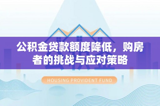 乳山公积金贷款额度降低，购房者的挑战与应对策略