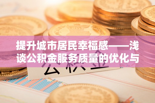 乳山提升城市居民幸福感——浅谈公积金服务质量的优化与未来