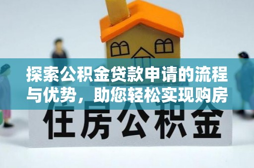 乳山探索公积金贷款申请的流程与优势，助您轻松实现购房梦想
