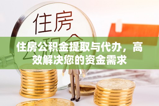 乳山住房公积金提取与代办，高效解决您的资金需求