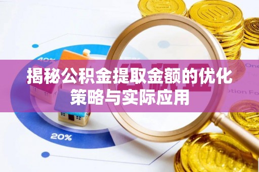 乳山揭秘公积金提取金额的优化策略与实际应用