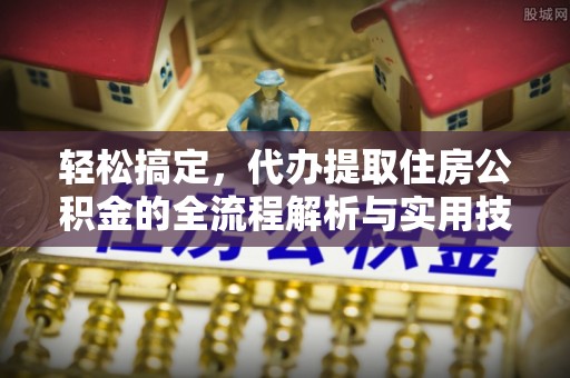 乳山轻松搞定，代办提取住房公积金的全流程解析与实用技巧