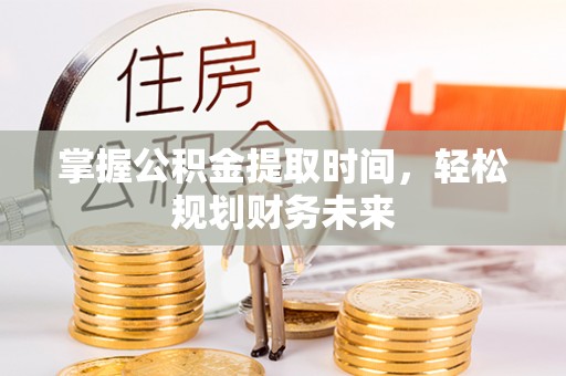乳山掌握公积金提取时间，轻松规划财务未来