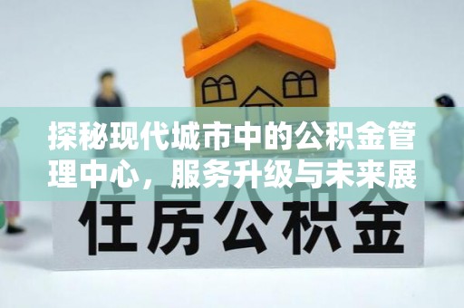 乳山探秘现代城市中的公积金管理中心，服务升级与未来展望