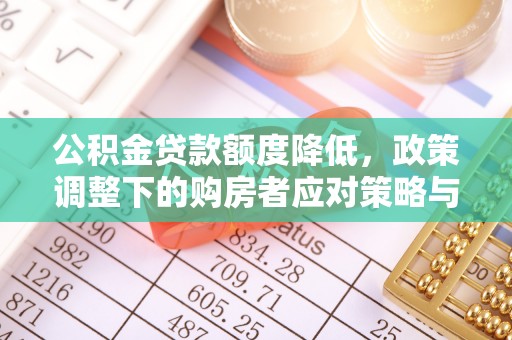 乳山公积金贷款额度降低，政策调整下的购房者应对策略与未来趋势