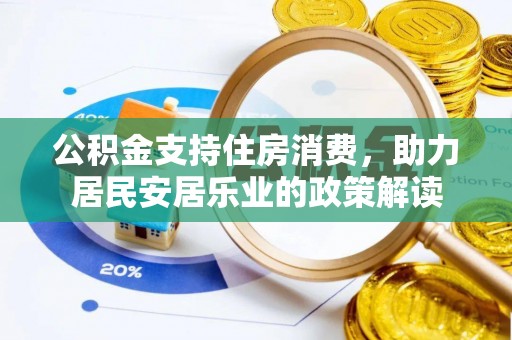 乳山公积金支持住房消费，助力居民安居乐业的政策解读