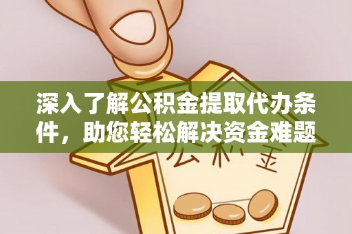 乳山深入了解公积金提取代办条件，助您轻松解决资金难题