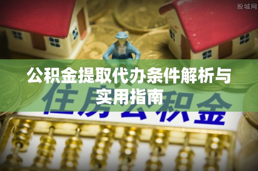 乳山公积金提取代办条件解析与实用指南