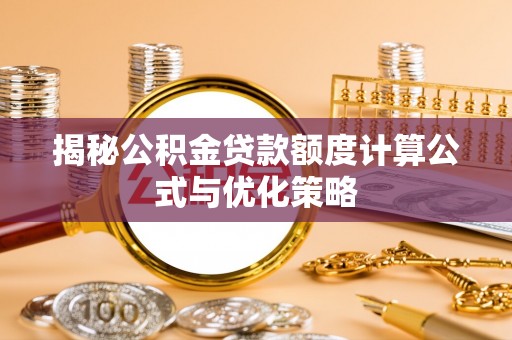 乳山揭秘公积金贷款额度计算公式与优化策略
