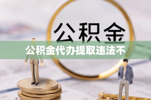 乳山公积金代办提取违法不