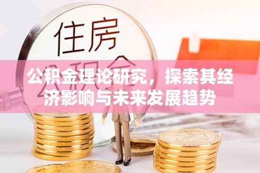 乳山公积金理论研究，探索其经济影响与未来发展趋势