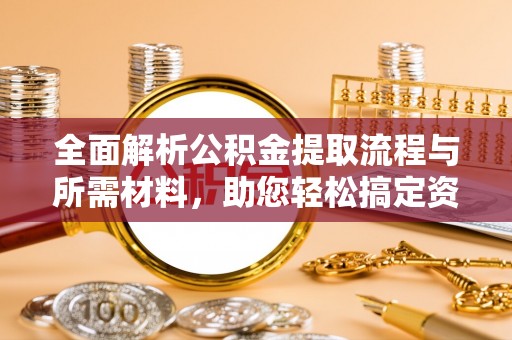 乳山全面解析公积金提取流程与所需材料，助您轻松搞定资金提取