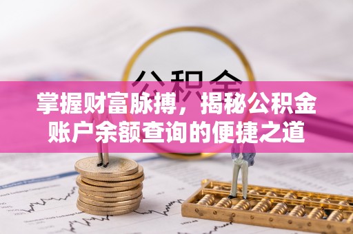 乳山掌握财富脉搏，揭秘公积金账户余额查询的便捷之道