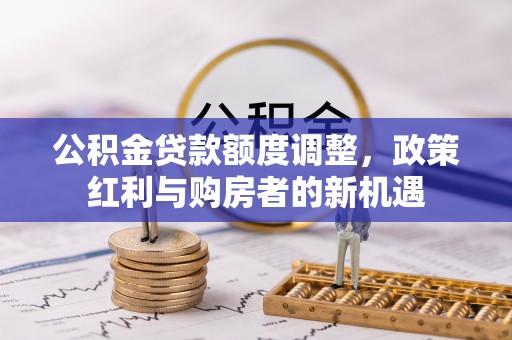 乳山公积金贷款额度调整，政策红利与购房者的新机遇