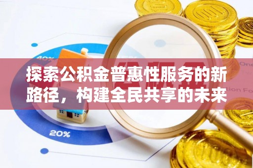 乳山探索公积金普惠性服务的新路径，构建全民共享的未来