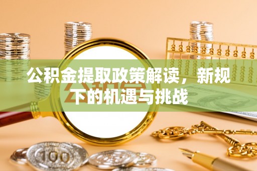 乳山公积金提取政策解读，新规下的机遇与挑战