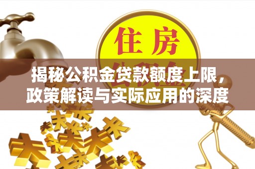 乳山揭秘公积金贷款额度上限，政策解读与实际应用的深度分析
