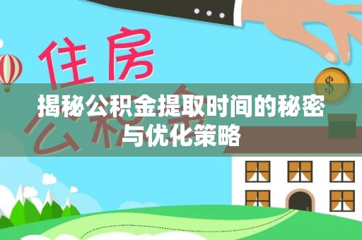乳山揭秘公积金提取时间的秘密与优化策略