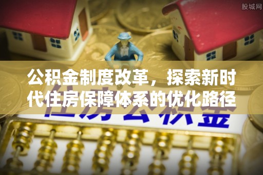 乳山公积金制度改革，探索新时代住房保障体系的优化路径