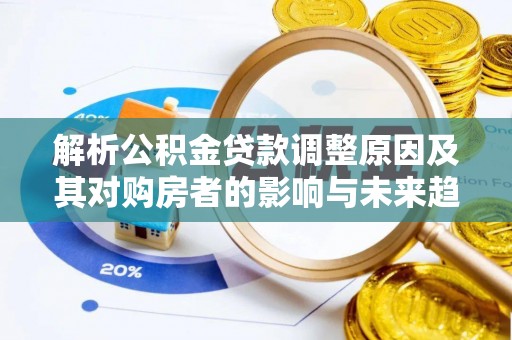 乳山解析公积金贷款调整原因及其对购房者的影响与未来趋势