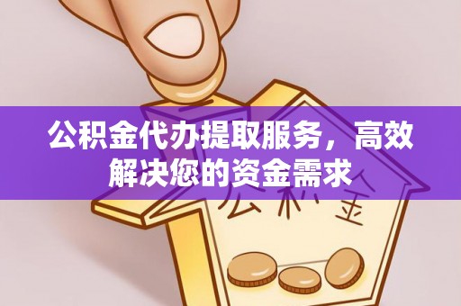 乳山公积金代办提取服务，高效解决您的资金需求