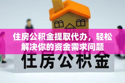 乳山住房公积金提取代办，轻松解决你的资金需求问题