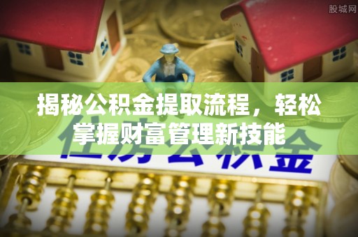 乳山揭秘公积金提取流程，轻松掌握财富管理新技能