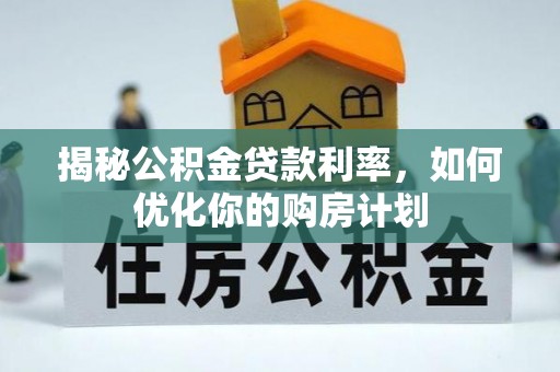 乳山揭秘公积金贷款利率，如何优化你的购房计划