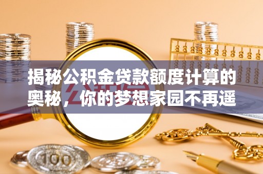 乳山揭秘公积金贷款额度计算的奥秘，你的梦想家园不再遥不可及