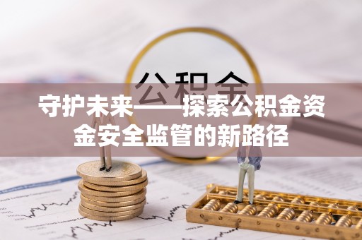 乳山守护未来——探索公积金资金安全监管的新路径