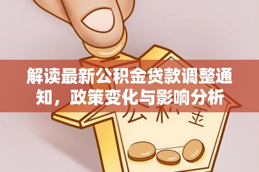 乳山解读最新公积金贷款调整通知，政策变化与影响分析