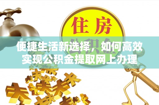 乳山便捷生活新选择，如何高效实现公积金提取网上办理