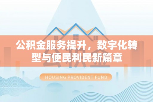 乳山公积金服务提升，数字化转型与便民利民新篇章