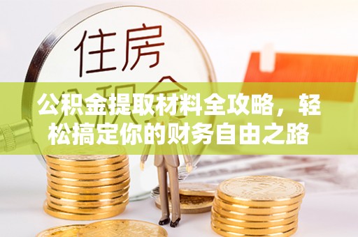 乳山公积金提取材料全攻略，轻松搞定你的财务自由之路