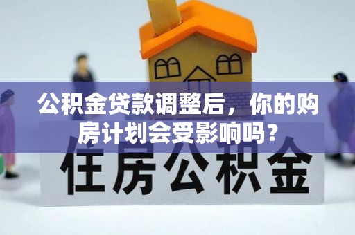 乳山公积金贷款调整后，你的购房计划会受影响吗？