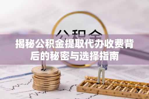 乳山揭秘公积金提取代办收费背后的秘密与选择指南