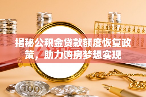 乳山揭秘公积金贷款额度恢复政策，助力购房梦想实现