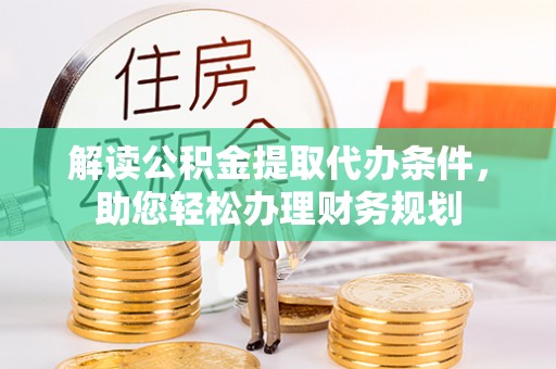 乳山解读公积金提取代办条件，助您轻松办理财务规划