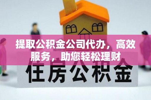 乳山提取公积金公司代办，高效服务，助您轻松理财