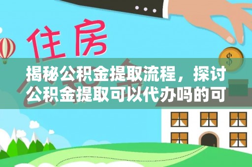 乳山揭秘公积金提取流程，探讨公积金提取可以代办吗的可行性与注意事项