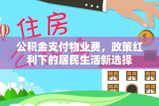 乳山公积金支付物业费，政策红利下的居民生活新选择