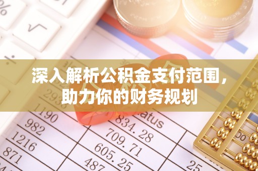 乳山深入解析公积金支付范围，助力你的财务规划