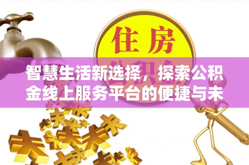 乳山智慧生活新选择，探索公积金线上服务平台的便捷与未来