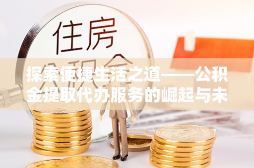 乳山探索便捷生活之道——公积金提取代办服务的崛起与未来