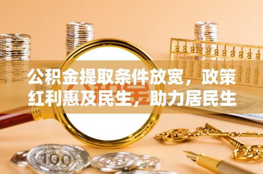 乳山公积金提取条件放宽，政策红利惠及民生，助力居民生活质量提升