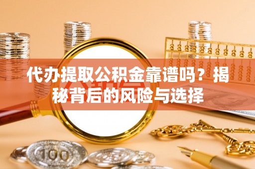 乳山代办提取公积金靠谱吗？揭秘背后的风险与选择