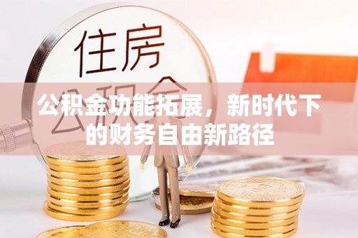 乳山公积金功能拓展，新时代下的财务自由新路径