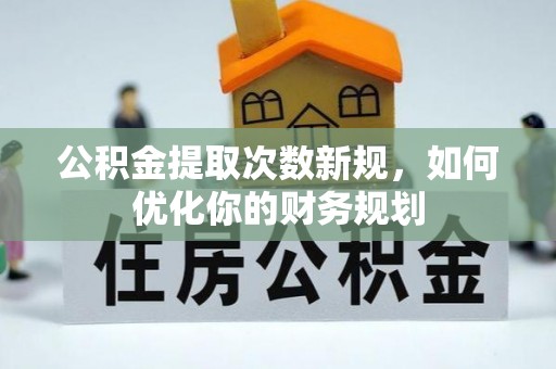 乳山公积金提取次数新规，如何优化你的财务规划